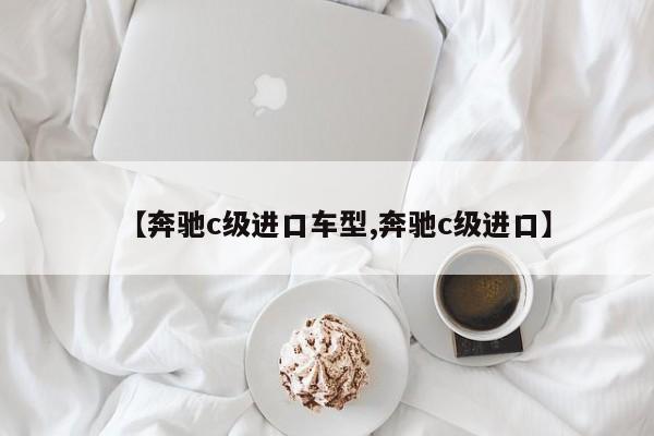 【奔驰c级进口车型,奔驰c级进口】