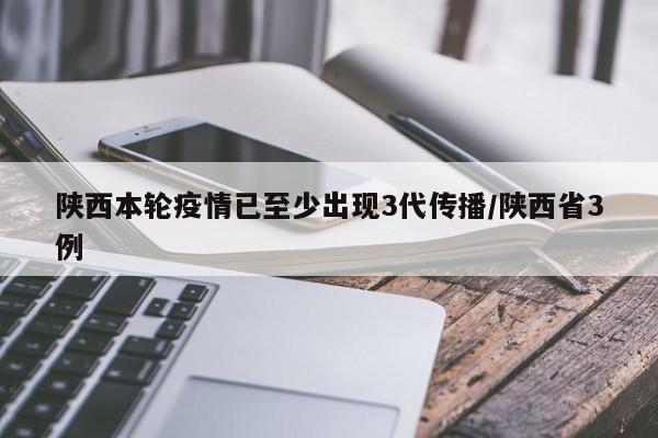 陕西本轮疫情已至少出现3代传播/陕西省3例